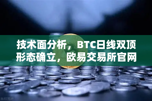 技术面分析，BTC日线双顶形态确立，欧易交易所官网解读下行空间与后市策略-第1张图片-欧易交易所