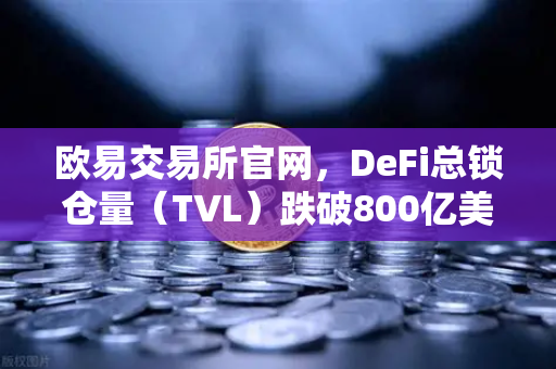欧易交易所官网，DeFi总锁仓量（TVL）跌破800亿美元，夏季热潮褪去后的市场冷思考-第1张图片-欧易交易所