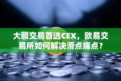大额交易首选CEX，欧易交易所如何解决滑点痛点？-第1张图片-欧易交易所