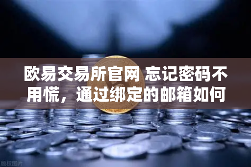 欧易交易所官网 忘记密码不用慌，通过绑定的邮箱如何进行密码重置？-第1张图片-欧易交易所