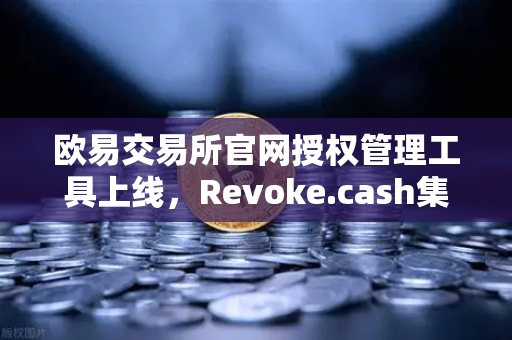 欧易交易所官网授权管理工具上线，Revoke.cash集成进欧易Web3钱包，告别授权陷阱-第1张图片-欧易交易所