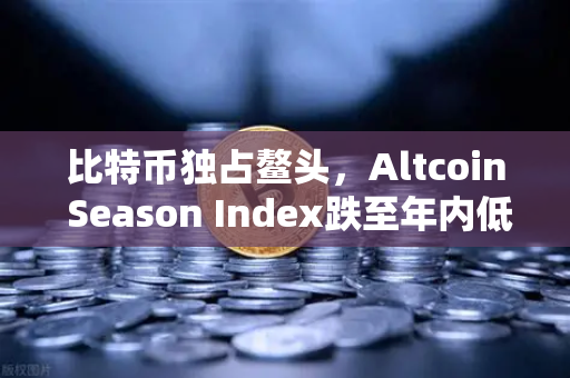 比特币独占鳌头，Altcoin Season Index跌至年内低点，资金抱团现象加剧