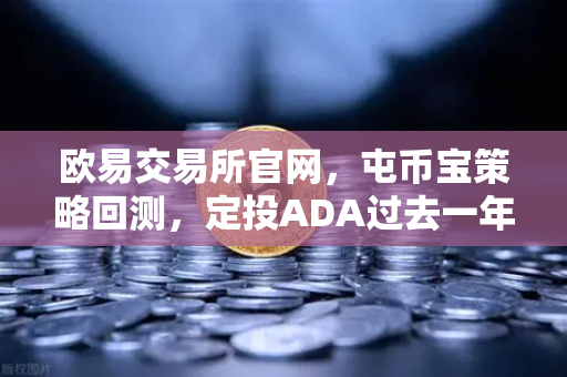 欧易交易所官网，屯币宝策略回测，定投ADA过去一年的收益率深度分析