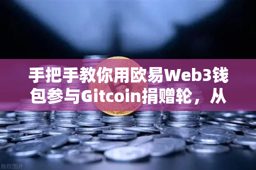手把手教你用欧易Web3钱包参与Gitcoin捐赠轮，从零开始的完整操作指南-第1张图片-欧易交易所