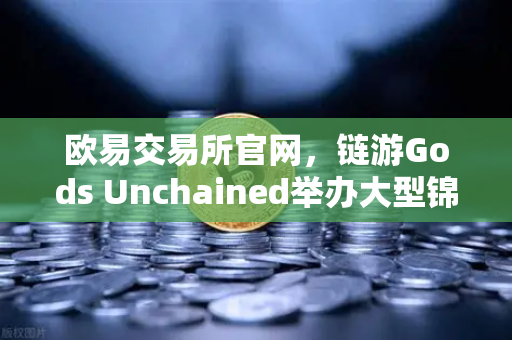 欧易交易所官网，链游Gods Unchained举办大型锦标赛，奖金池达百万美元引爆全球玩家热潮-第1张图片-欧易交易所