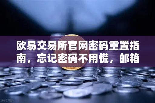 欧易交易所官网密码重置指南，忘记密码不用慌，邮箱找回超简单-第1张图片-欧易交易所