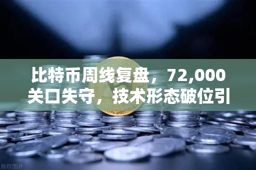 比特币周线复盘，72,000关口失守，技术形态破位引发抛售潮-第1张图片-欧易交易所