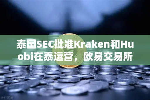 泰国SEC批准Kraken和Huobi在泰运营，欧易交易所如何应对激烈市场竞争？-第1张图片-欧易交易所