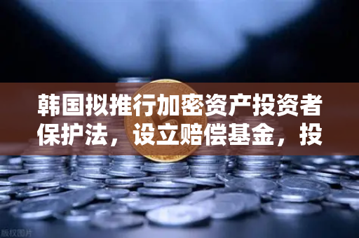 韩国拟推行加密资产投资者保护法，设立赔偿基金，投资者该如何应对？-第1张图片-欧易交易所