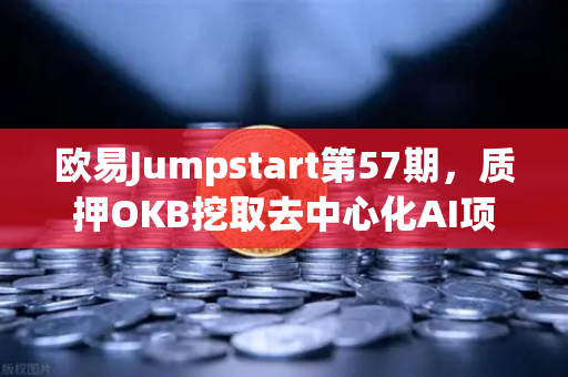 欧易Jumpstart第57期，质押OKB挖取去中心化AI项目Akash（AKT）普通用户如何抓住这波红利？