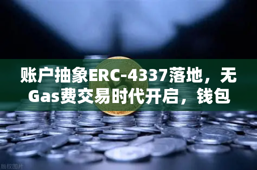 账户抽象ERC-4337落地，无Gas费交易时代开启，钱包体验迎来革命性升级-第1张图片-欧易交易所