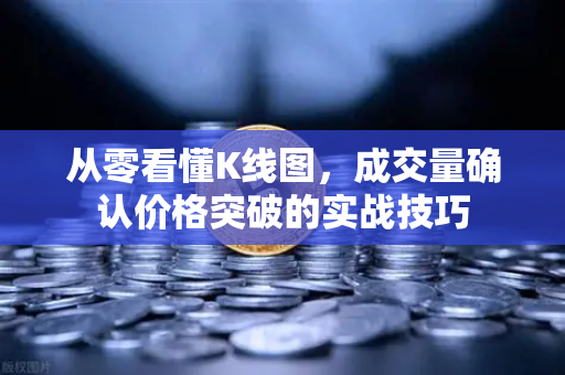 从零看懂K线图，成交量确认价格突破的实战技巧-第1张图片-欧易交易所
