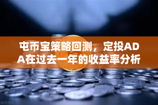屯币宝策略回测，定投ADA在过去一年的收益率分析-第1张图片-欧易交易所