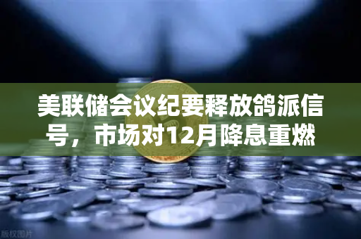 美联储会议纪要释放鸽派信号，市场对12月降息重燃希望-第1张图片-欧易交易所
