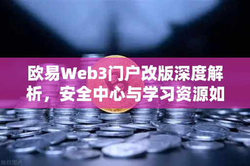 欧易Web3门户改版深度解析，安全中心与学习资源如何重塑数字资产管理体验？-第1张图片-欧易交易所