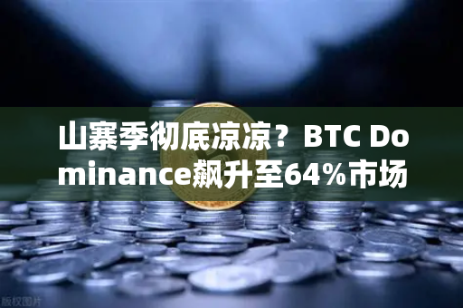 山寨季彻底凉凉？BTC Dominance飙升至64%市场风向已变！-第1张图片-欧易交易所
