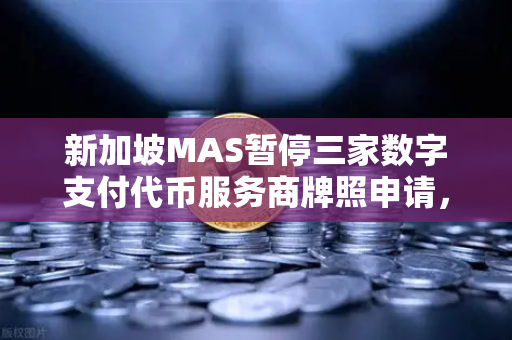 新加坡MAS暂停三家数字支付代币服务商牌照申请，欧易交易所如何应对监管新趋势？-第1张图片-欧易交易所