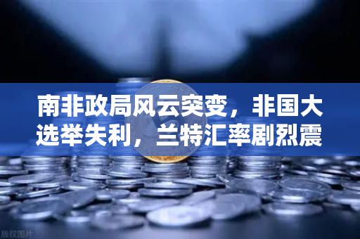 南非政局风云突变，非国大选举失利，兰特汇率剧烈震荡下的投资新变局-第1张图片-欧易交易所