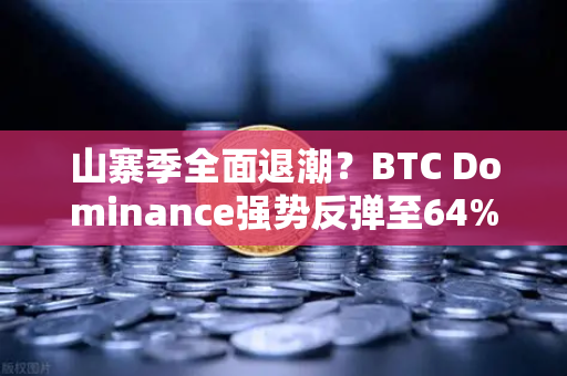 山寨季全面退潮？BTC Dominance强势反弹至64%心理关口，市场风向变了？