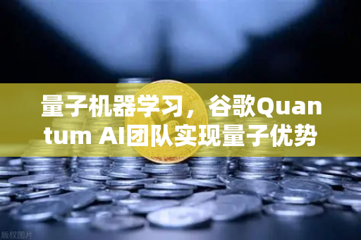 量子机器学习，谷歌Quantum AI团队实现量子优势，未来已来？