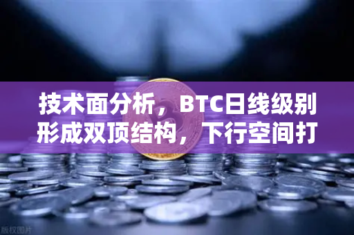 技术面分析，BTC日线级别形成双顶结构，下行空间打开