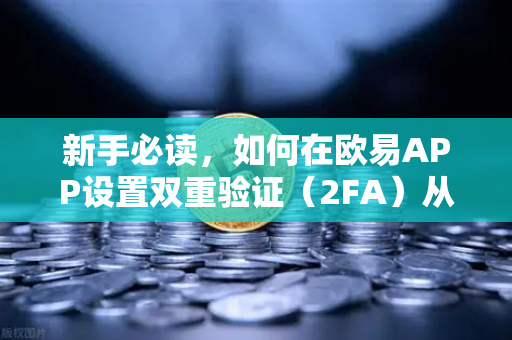 新手必读，如何在欧易APP设置双重验证（2FA）从零开始的安全指南
