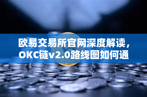 欧易交易所官网深度解读，OKC链v2.0路线图如何通过并行执行重塑网络吞吐量