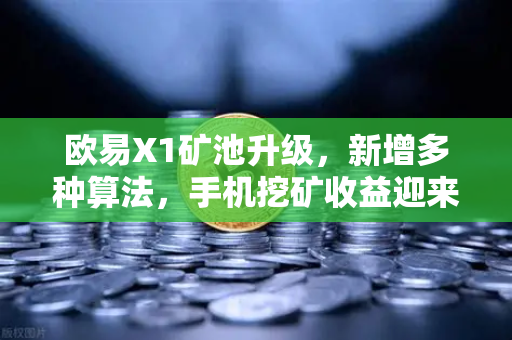欧易X1矿池升级，新增多种算法，手机挖矿收益迎来多元化时代