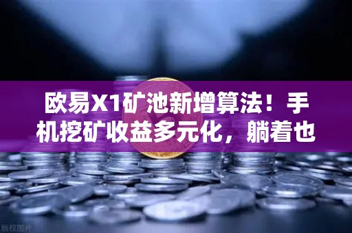欧易X1矿池新增算法！手机挖矿收益多元化，躺着也能赚？