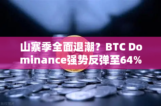 山寨季全面退潮？BTC Dominance强势反弹至64%心理关口，投资者何去何从？