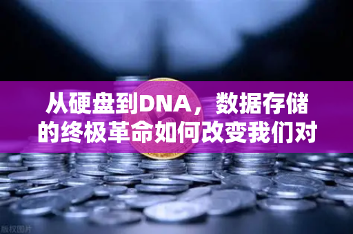 从硬盘到DNA，数据存储的终极革命如何改变我们对信息密度的认知