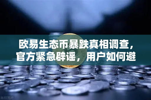 欧易生态币暴跌真相调查，官方紧急辟谣，用户如何避开空气项目陷阱？