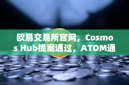 欧易交易所官网，Cosmos Hub提案通过，ATOM通胀率调整为7%市场影响几何？