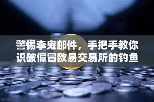 警惕李鬼邮件，手把手教你识破假冒欧易交易所的钓鱼陷阱