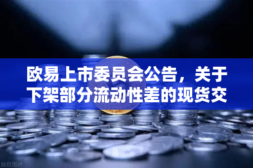 欧易上市委员会公告，关于下架部分流动性差的现货交易对，用户需知这些变化！