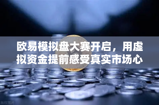 欧易模拟盘大赛开启，用虚拟资金提前感受真实市场心跳
