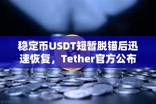 稳定币USDT短暂脱锚后迅速恢复，Tether官方公布储备金审计报告，欧易交易所用户需知的关键信号