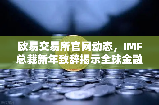 欧易交易所官网动态，IMF总裁新年致辞揭示全球金融新趋势