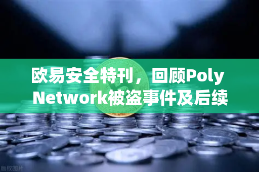 欧易安全特刊，回顾Poly Network被盗事件及后续追回过程