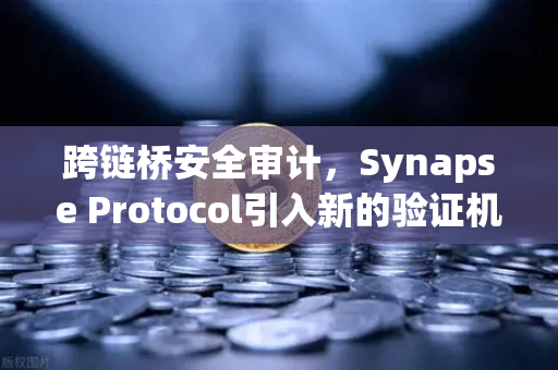 跨链桥安全审计，Synapse Protocol引入新的验证机制，欧易交易所如何应对？