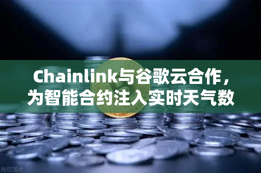 Chainlink与谷歌云合作，为智能合约注入实时天气数据，欧易交易所生态再添新动力