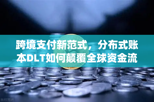 跨境支付新范式，分布式账本DLT如何颠覆全球资金流转—Ripple与Stellar深度对决