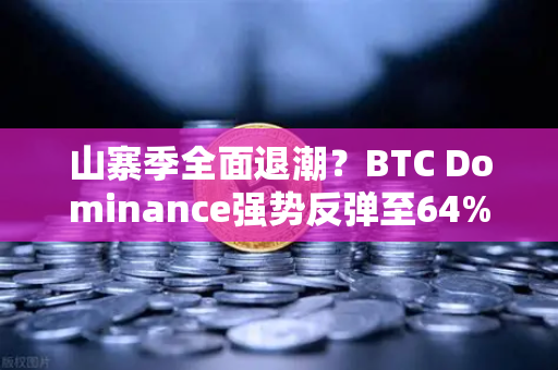 山寨季全面退潮？BTC Dominance强势反弹至64%心理关口，市场风向要变？