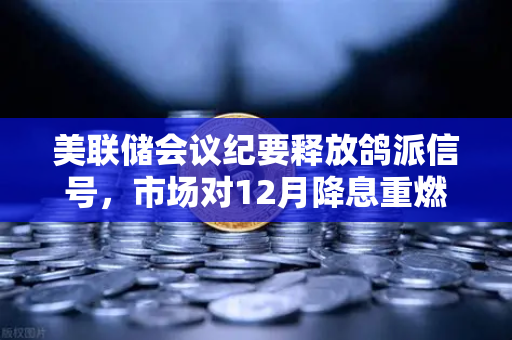 美联储会议纪要释放鸽派信号，市场对12月降息重燃希望，数字资产如何布局？-第1张图片-欧易交易所