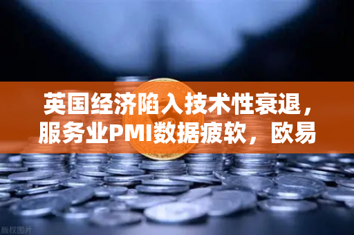 英国经济陷入技术性衰退，服务业PMI数据疲软，欧易交易所官网解读市场影响