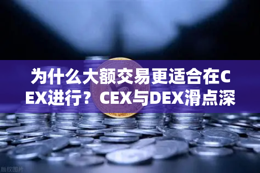 为什么大额交易更适合在CEX进行？CEX与DEX滑点深度对比