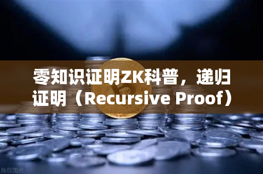 零知识证明ZK科普，递归证明（Recursive Proof）如何提升效率—从欧易交易所官网看区块链技术新突破-第1张图片-欧易交易所