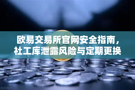 欧易交易所官网安全指南，社工库泄露风险与定期更换高强度密码的重要性