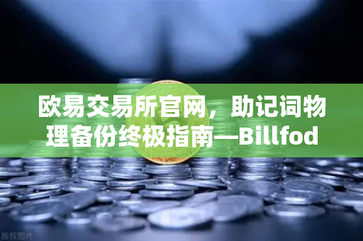 欧易交易所官网，助记词物理备份终极指南—Billfodl不锈钢助记词板防腐蚀测试全解析
