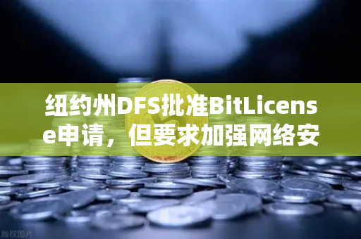 纽约州DFS批准BitLicense申请，但要求加强网络安保，加密交易所合规新标杆